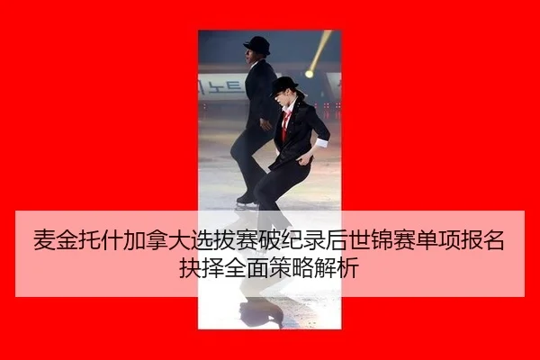 麦金托什加拿大选拔赛破纪录后世锦赛单项报名抉择全面策略解析