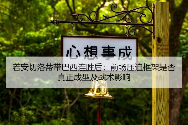 若安切洛蒂带巴西连胜后：前场压迫框架是否真正成型及战术影响