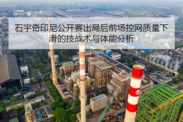 石宇奇印尼公开赛出局后前场控网质量下滑的技战术与体能分析