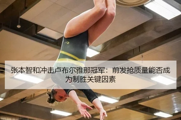 张本智和冲击卢布尔雅那冠军：前发抢质量能否成为制胜关键因素